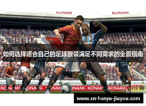 如何选择适合自己的足球服装满足不同需求的全面指南