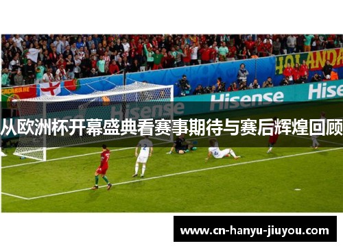 从欧洲杯开幕盛典看赛事期待与赛后辉煌回顾