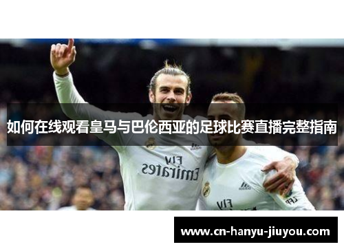 如何在线观看皇马与巴伦西亚的足球比赛直播完整指南
