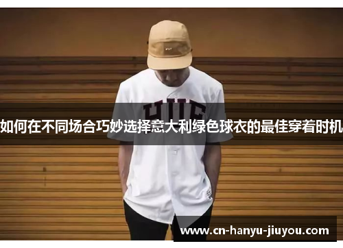 如何在不同场合巧妙选择意大利绿色球衣的最佳穿着时机