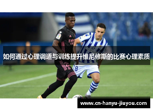 如何通过心理调适与训练提升维尼修斯的比赛心理素质
