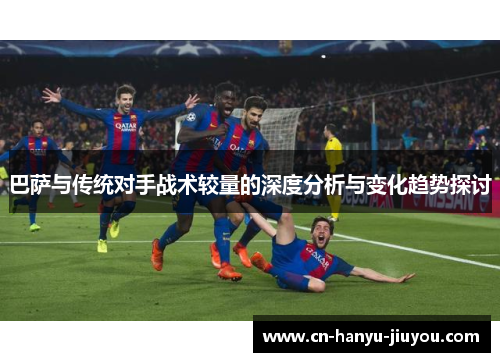 巴萨与传统对手战术较量的深度分析与变化趋势探讨