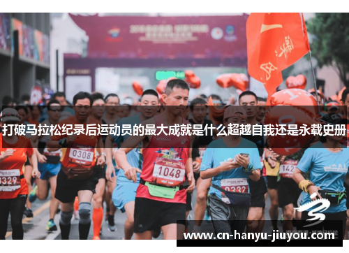打破马拉松纪录后运动员的最大成就是什么超越自我还是永载史册