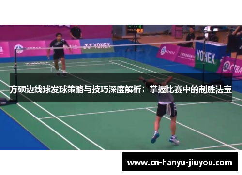 方硕边线球发球策略与技巧深度解析：掌握比赛中的制胜法宝