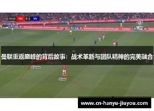 曼联重返巅峰的背后故事：战术革新与团队精神的完美融合