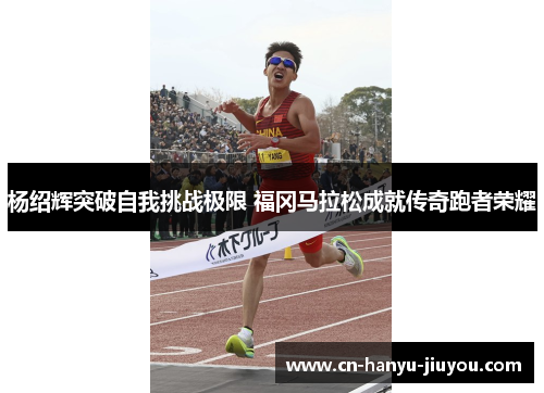 杨绍辉突破自我挑战极限 福冈马拉松成就传奇跑者荣耀