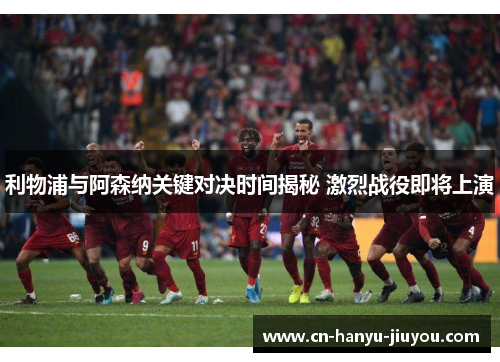 利物浦与阿森纳关键对决时间揭秘 激烈战役即将上演 利物浦与阿森纳关键对决时间揭秘 激烈战役即将上演