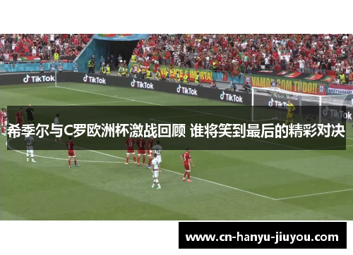 希季尔与C罗欧洲杯激战回顾 谁将笑到最后的精彩对决 希季尔与C罗欧洲杯激战回顾 谁将笑到最后的精彩对决