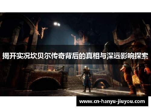 揭开实况坎贝尔传奇背后的真相与深远影响探索 揭开实况坎贝尔传奇背后的真相与深远影响探索