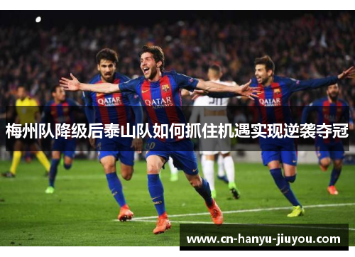 梅州队降级后泰山队如何抓住机遇实现逆袭夺冠