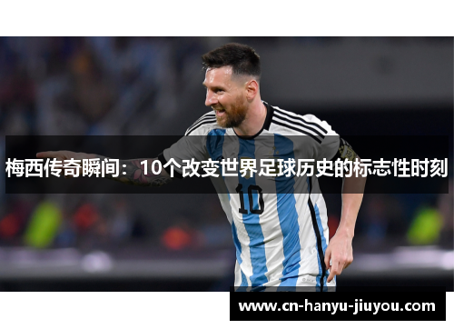 梅西传奇瞬间:10个改变世界足球历史的标志性时刻 梅西传奇瞬间:10个改变世界足球历史的标志性时刻