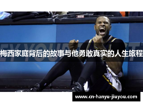梅西家庭背后的故事与他勇敢真实的人生旅程 梅西家庭背后的故事与他勇敢真实的人生旅程