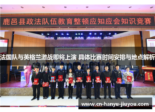 法国队与英格兰激战即将上演 具体比赛时间安排与地点解析