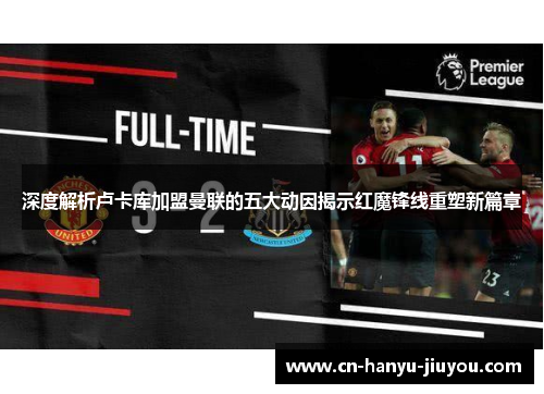 深度解析卢卡库加盟曼联的五大动因揭示红魔锋线重塑新篇章