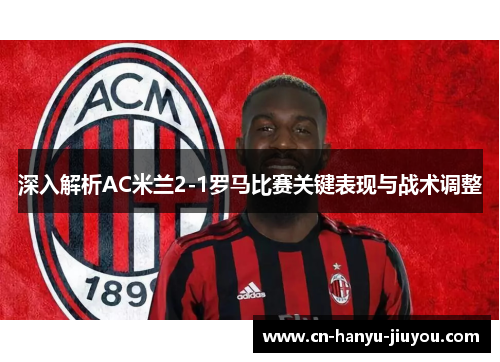深入解析AC米兰2-1罗马比赛关键表现与战术调整