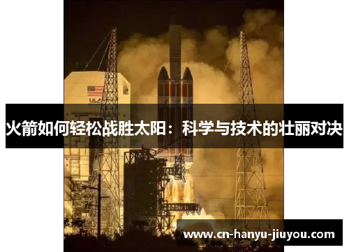 火箭如何轻松战胜太阳：科学与技术的壮丽对决