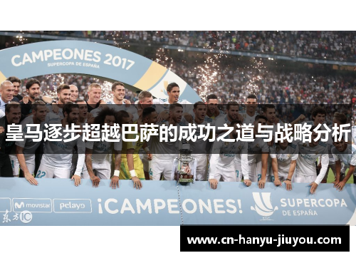 皇马逐步超越巴萨的成功之道与战略分析