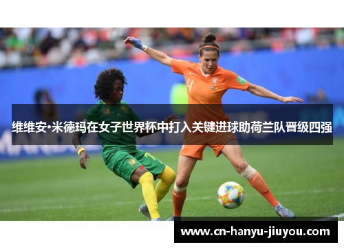 维维安·米德玛在女子世界杯中打入关键进球助荷兰队晋级四强