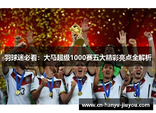 羽球迷必看：大马超级1000赛五大精彩亮点全解析