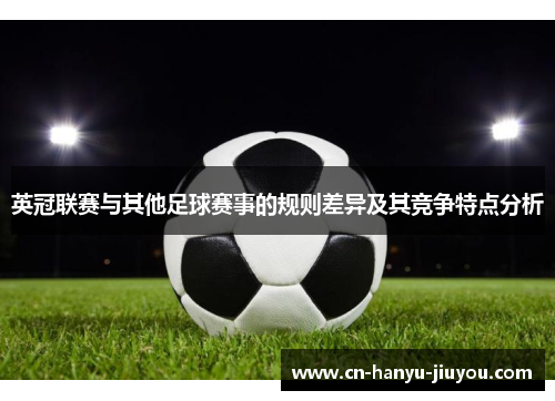 英冠联赛与其他足球赛事的规则差异及其竞争特点分析