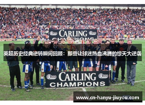 英超历史经典逆转瞬间回顾：那些让球迷热血沸腾的惊天大逆袭
