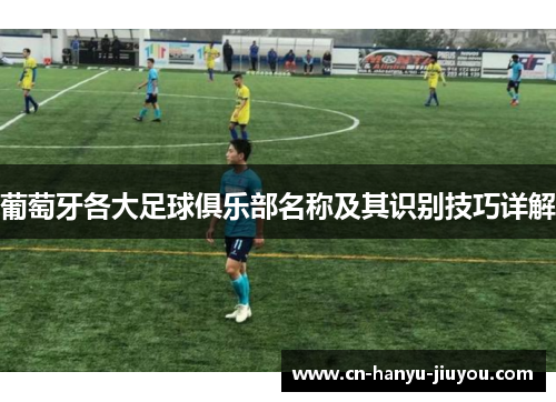 葡萄牙各大足球俱乐部名称及其识别技巧详解