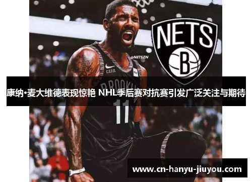 康纳·麦大维德表现惊艳 NHL季后赛对抗赛引发广泛关注与期待