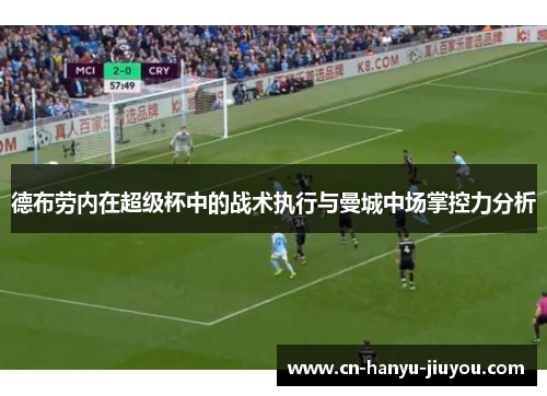 德布劳内在超级杯中的战术执行与曼城中场掌控力分析