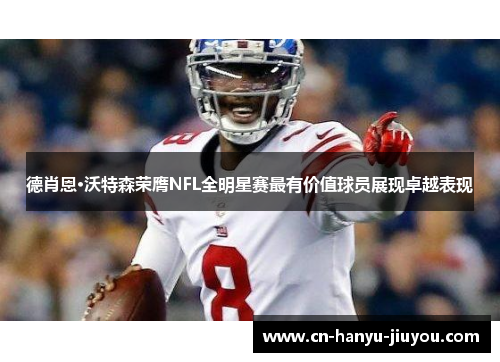德肖恩·沃特森荣膺NFL全明星赛最有价值球员展现卓越表现