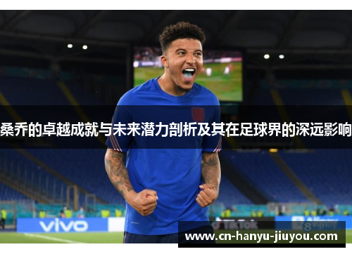 桑乔的卓越成就与未来潜力剖析及其在足球界的深远影响