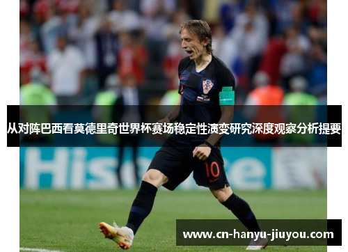 从对阵巴西看莫德里奇世界杯赛场稳定性演变研究深度观察分析提要
