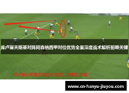 库卢塞夫斯基对阵阿森纳西甲对位优势全面深度战术解析前瞻关键 库卢塞夫斯基对阵阿森纳西甲对位优势全面深度战术解析前瞻关键