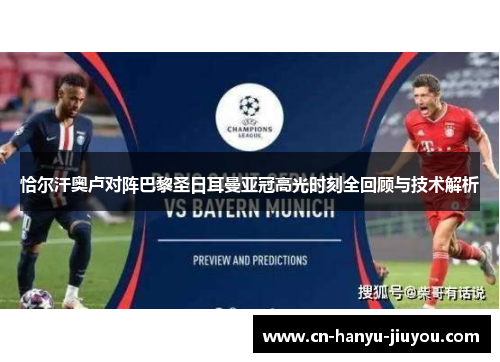 恰尔汗奥卢对阵巴黎圣日耳曼亚冠高光时刻全回顾与技术解析