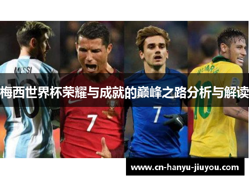 梅西世界杯荣耀与成就的巅峰之路分析与解读 梅西世界杯荣耀与成就的巅峰之路分析与解读