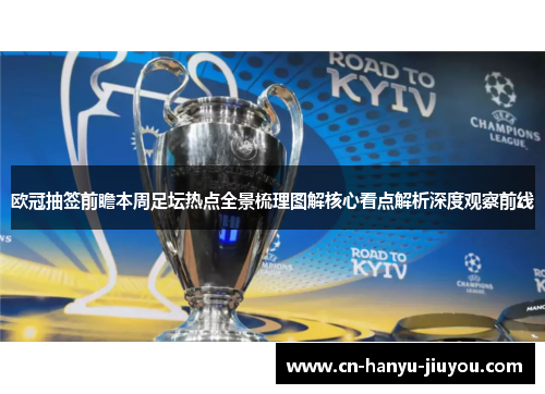 欧冠抽签前瞻本周足坛热点全景梳理图解核心看点解析深度观察前线 欧冠抽签前瞻本周足坛热点全景梳理图解核心看点解析深度观察前线