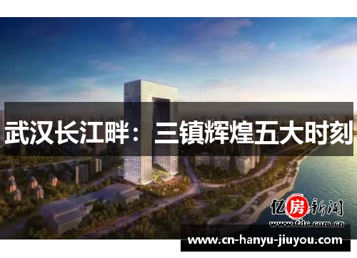 武汉长江畔：三镇辉煌五大时刻