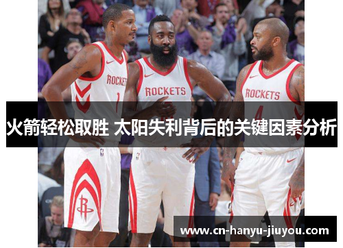 火箭轻松取胜 太阳失利背后的关键因素分析 火箭轻松取胜 太阳失利背后的关键因素分析