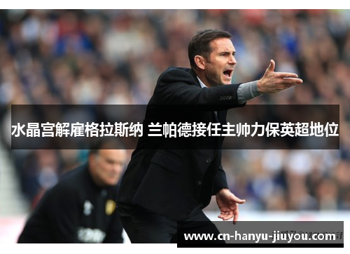 水晶宫解雇格拉斯纳 兰帕德接任主帅力保英超地位 水晶宫解雇格拉斯纳 兰帕德接任主帅力保英超地位