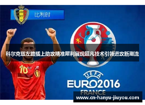 科尔克兹左路插上助攻精准犀利展现超凡技术引领进攻新潮流 科尔克兹左路插上助攻精准犀利展现超凡技术引领进攻新潮流
