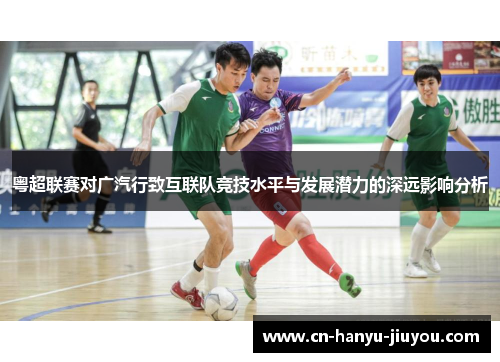 粤超联赛对广汽行致互联队竞技水平与发展潜力的深远影响分析
