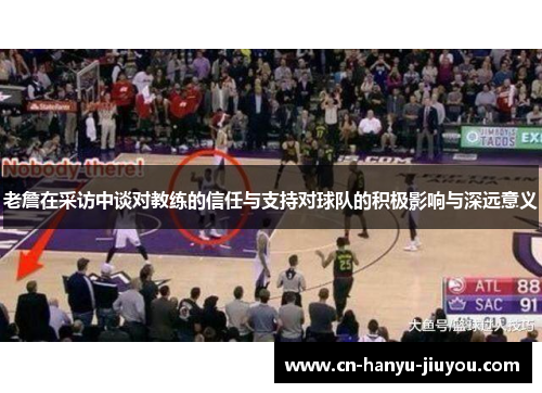 老詹在采访中谈对教练的信任与支持对球队的积极影响与深远意义