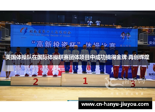 美国体操队在国际体操联赛团体项目中成功摘得金牌 再创辉煌