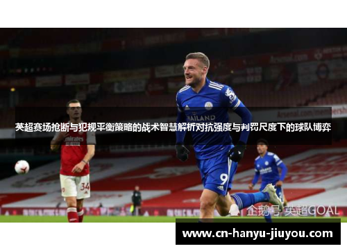 英超赛场抢断与犯规平衡策略的战术智慧解析对抗强度与判罚尺度下的球队博弈