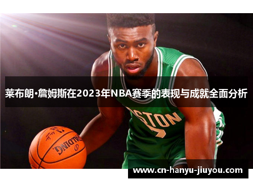 莱布朗·詹姆斯在2023年NBA赛季的表现与成就全面分析
