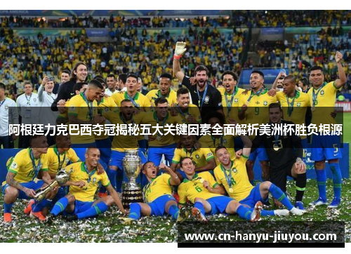阿根廷力克巴西夺冠揭秘五大关键因素全面解析美洲杯胜负根源