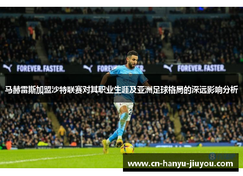 马赫雷斯加盟沙特联赛对其职业生涯及亚洲足球格局的深远影响分析