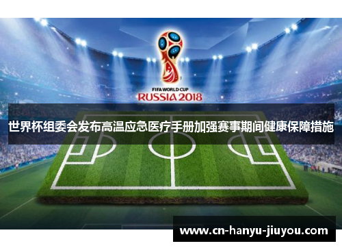 世界杯组委会发布高温应急医疗手册加强赛事期间健康保障措施 世界杯组委会发布高温应急医疗手册加强赛事期间健康保障措施