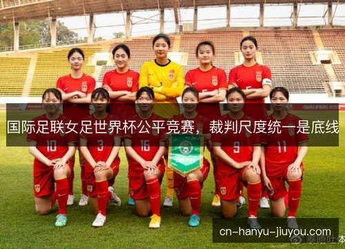 国际足联女足世界杯公平竞赛，裁判尺度统一是底线