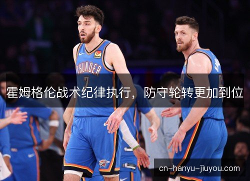 霍姆格伦战术纪律执行，防守轮转更加到位
