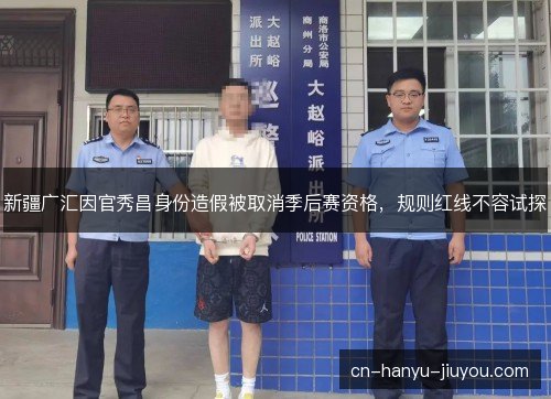 新疆广汇因官秀昌身份造假被取消季后赛资格，规则红线不容试探